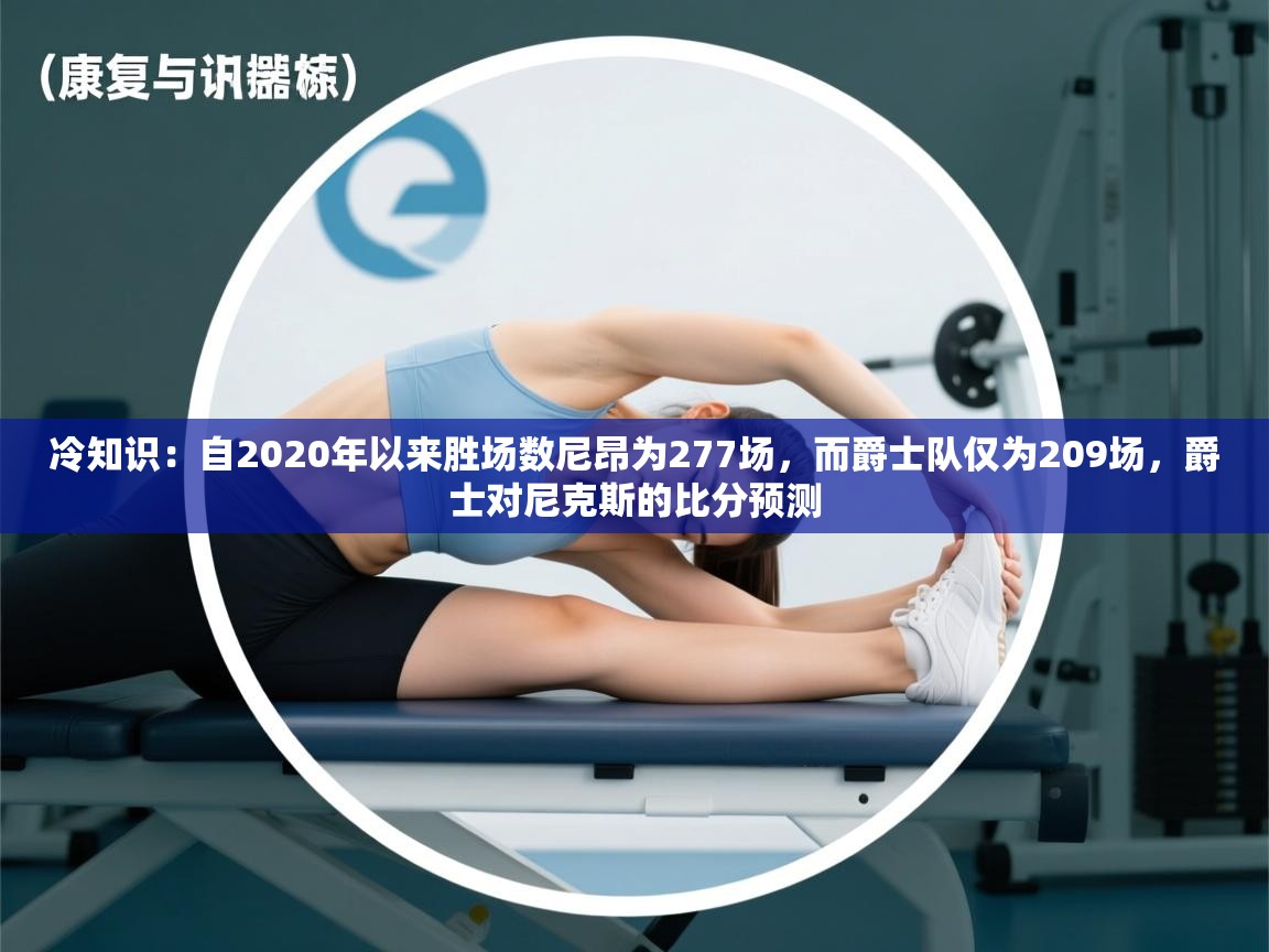 冷知识：自2020年以来胜场数尼昂为277场，而爵士队仅为209场，爵士对尼克斯的比分预测  第2张