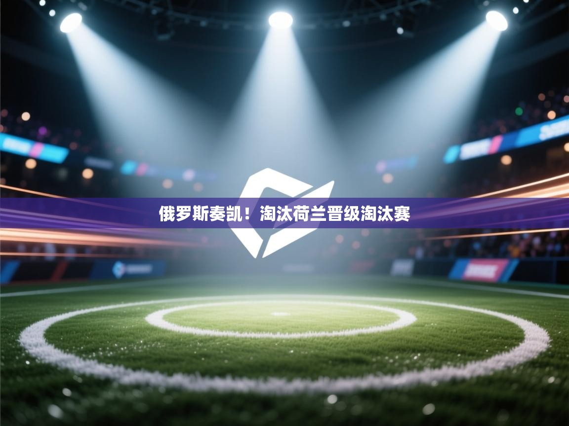 俄罗斯奏凯!淘汰荷兰晋级淘汰赛 第2张