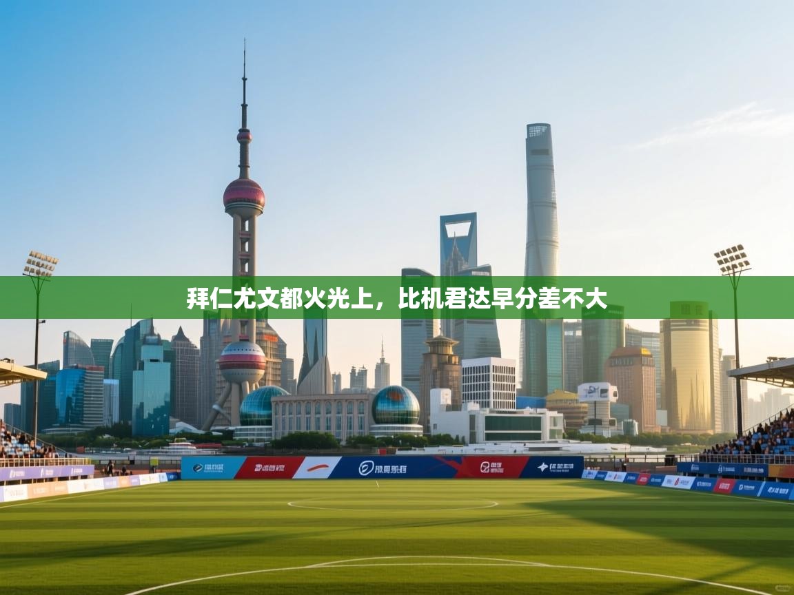 拜仁尤文都火光上，比机君达早分差不大  第1张