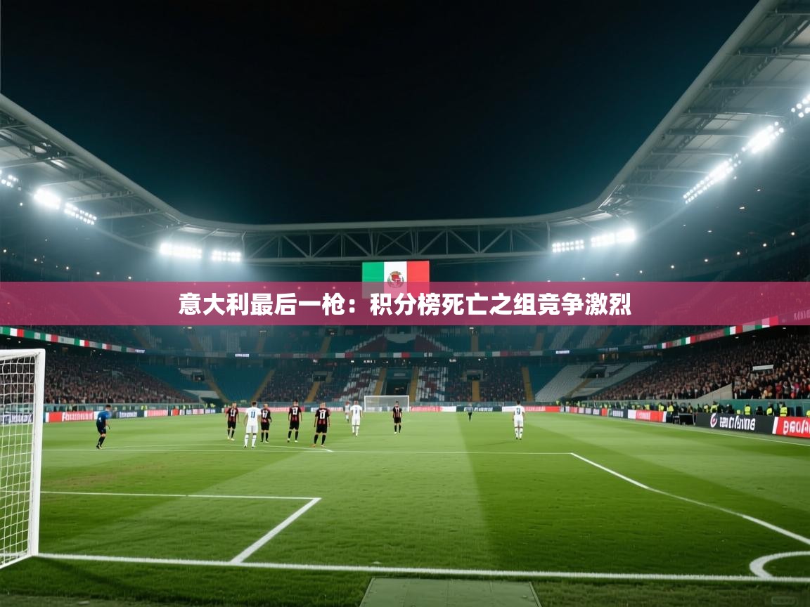 意大利最后一枪：积分榜死亡之组竞争激烈  第1张