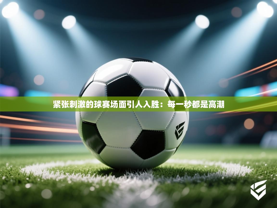 紧张刺激的球赛场面引人入胜：每一秒都是高潮  第2张