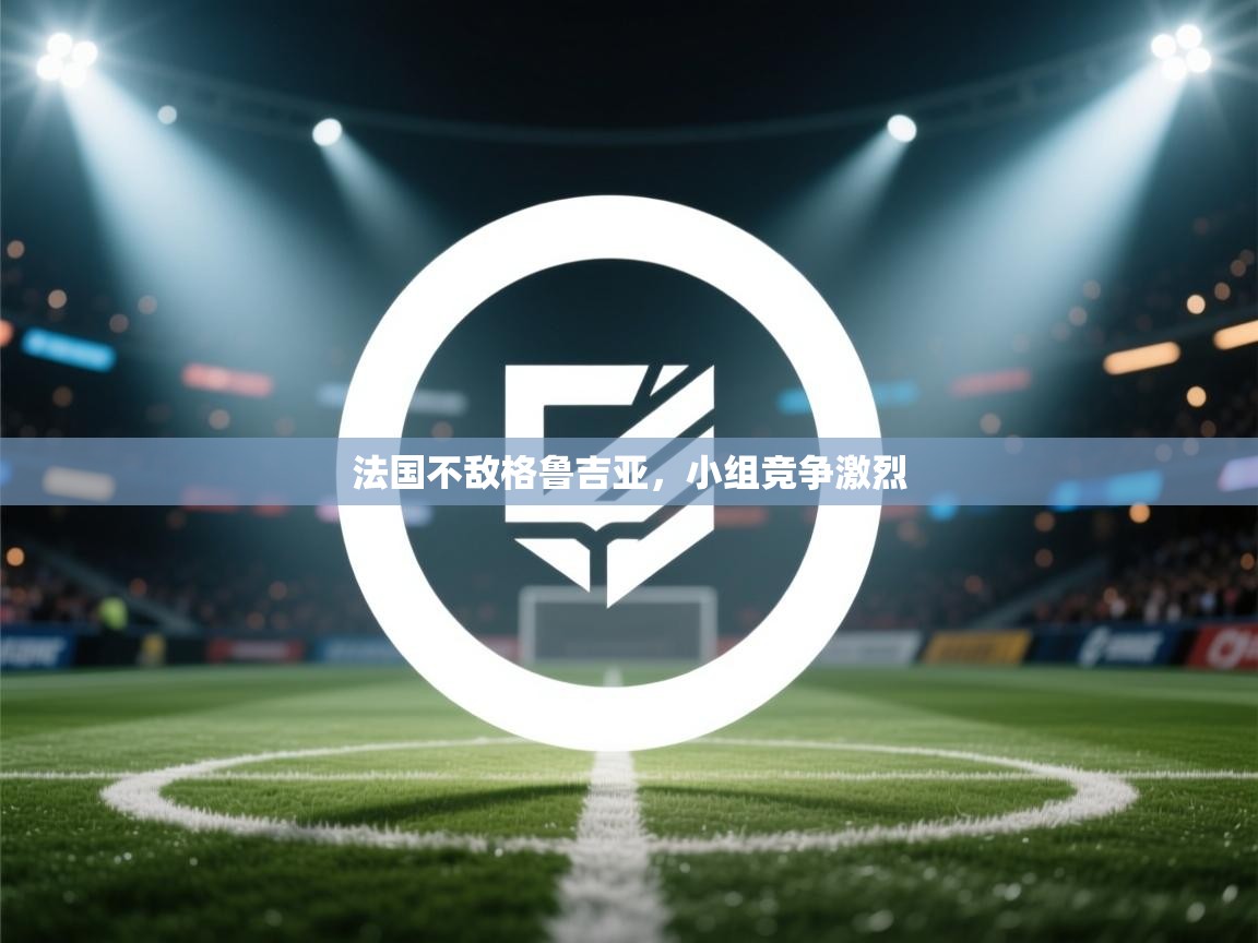 法国不敌格鲁吉亚，小组竞争激烈  第1张