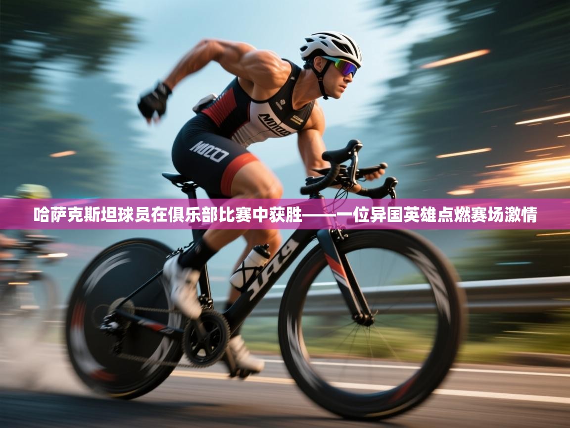 哈萨克斯坦球员在俱乐部比赛中获胜——一位异国英雄点燃赛场激情 第1张